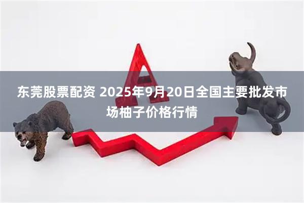 东莞股票配资 2025年9月20日全国主要批发市场柚子价格行情