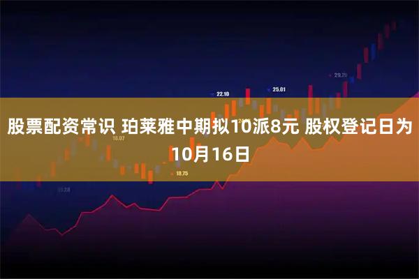 股票配资常识 珀莱雅中期拟10派8元 股权登记日为10月16日