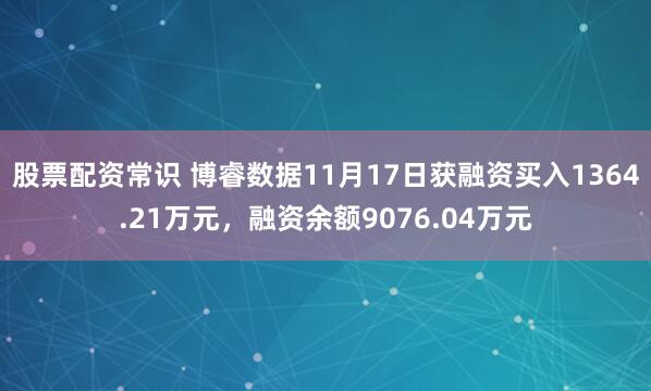 股票配资常识 博睿数据11月17日获融资买入1364.21万元，融资余额9076.04万元