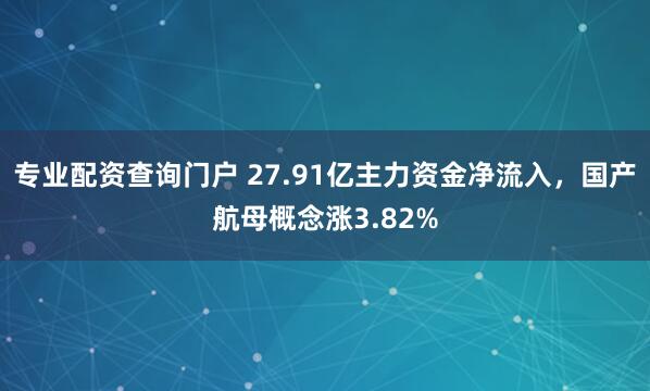 专业配资查询门户 27.91亿主力资金净流入，国产航母概念涨3.82%