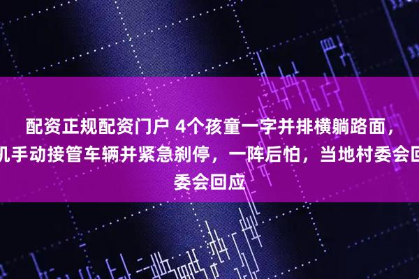 配资正规配资门户 4个孩童一字并排横躺路面，司机手动接管车辆并紧急刹停，一阵后怕，当地村委会回应