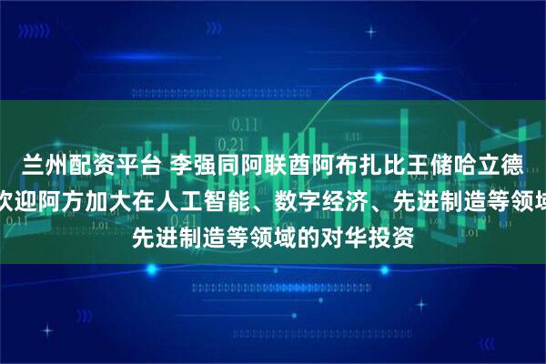兰州配资平台 李强同阿联酋阿布扎比王储哈立德会谈:中方欢迎阿方加大在人工智能、数字经济、先进制造等领域的对华投资