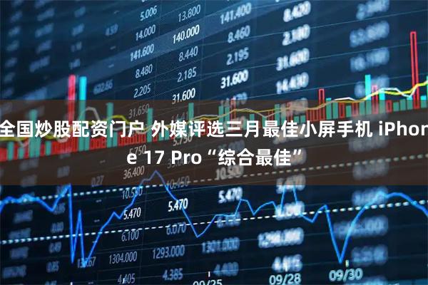 全国炒股配资门户 外媒评选三月最佳小屏手机 iPhone 17 Pro“综合最佳”