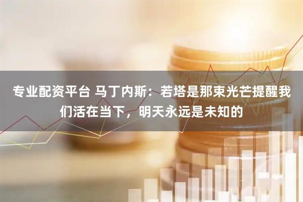 专业配资平台 马丁内斯：若塔是那束光芒提醒我们活在当下，明天永远是未知的