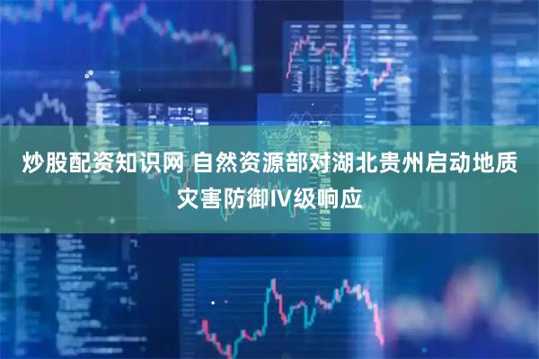 炒股配资知识网 自然资源部对湖北贵州启动地质灾害防御Ⅳ级响应