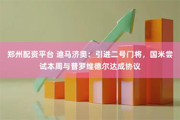 郑州配资平台 迪马济奥：引进二号门将，国米尝试本周与普罗维德尔达成协议